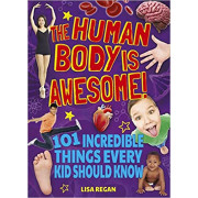 The Human Body Is Awesome! 101 Incredible Things Every Kid Should Know