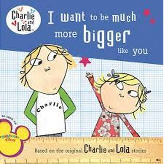 Charlie and Lola™: I Want to Be Much More Bigger Like You