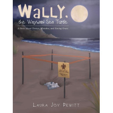Wally, The Wayward Sea Turtle: A Story About Choices, Mistakes, and Saving Grace.