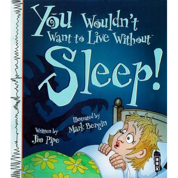 You Wouldn't Want to Live Without™ Sleep!