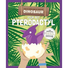 How to Take Care of Your Pet Dinosaur - Your Pet Pterodactyl: The Official Fossil Guide