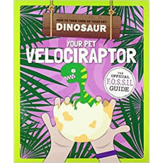 How to Take Care of Your Pet Dinosaur - Your Pet Velociraptor: The Official Fossil Guide