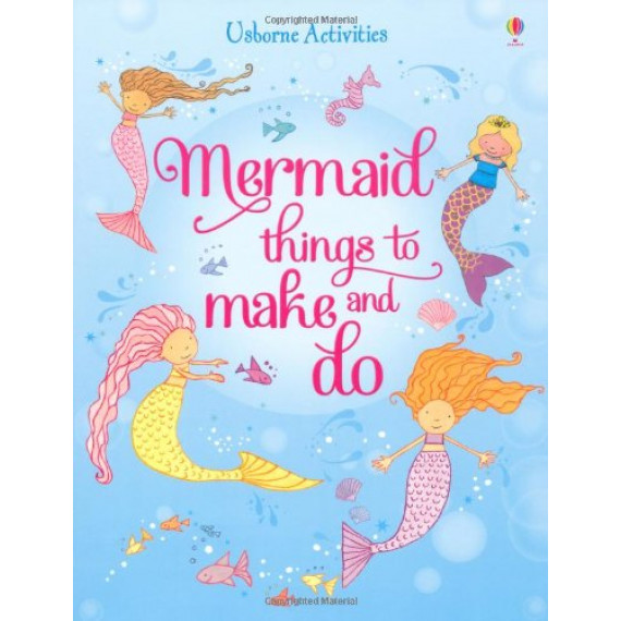 Usborne Activities: Mermaid Things to Make and Do
