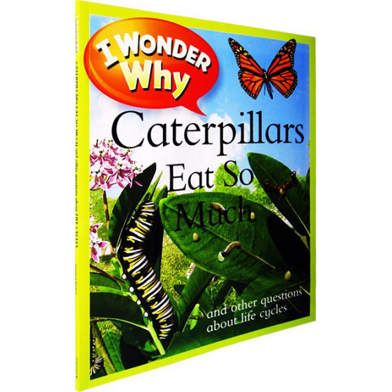 I Wonder Why: Caterpillars Eat So Much and Other Questions About Life Cycles