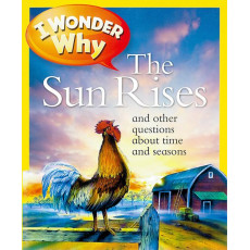 I Wonder Why: The Sun Rises and Other Questions About Time and Seasons