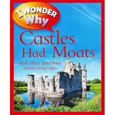 I Wonder Why: Castles Had Moats and Other Questions About Long Ago