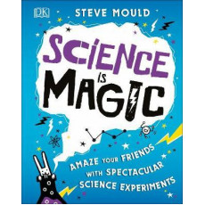 Science Is Magic: Amaze Your Friends with Spectacular Science Experiments